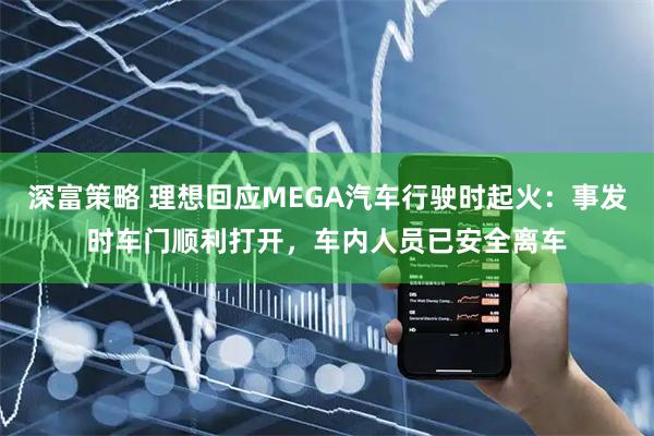 深富策略 理想回应MEGA汽车行驶时起火：事发时车门顺利打开，车内人员已安全离车