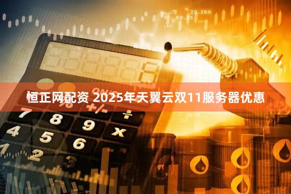 恒正网配资 2025年天翼云双11服务器优惠