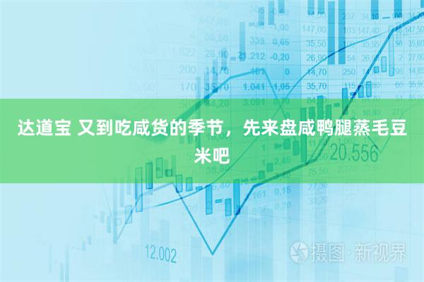 达道宝 又到吃咸货的季节,先来盘咸鸭腿蒸毛豆米吧