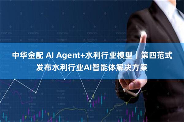 中华金配 AI Agent+水利行业模型｜第四范式发布水利行业AI智能体解决方案