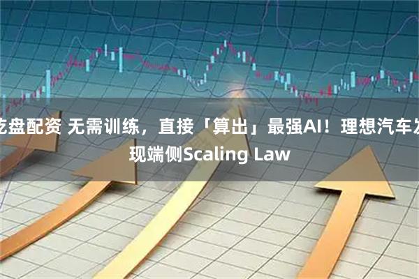 乾盘配资 无需训练,直接「算出」最强AI!理想汽车发现端侧Scaling Law