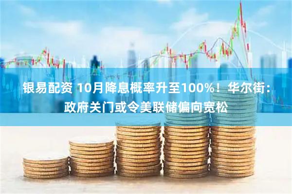 银易配资 10月降息概率升至100%!华尔街:政府关门或令美联储偏向宽松