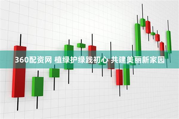 360配资网 植绿护绿践初心 共建美丽新家园