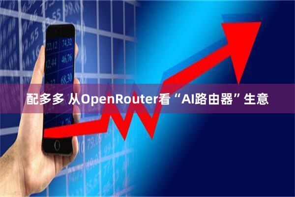 配多多 从OpenRouter看“AI路由器”生意