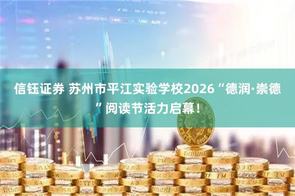 信钰证券 苏州市平江实验学校2026“德润·崇德”阅读节活力启幕！