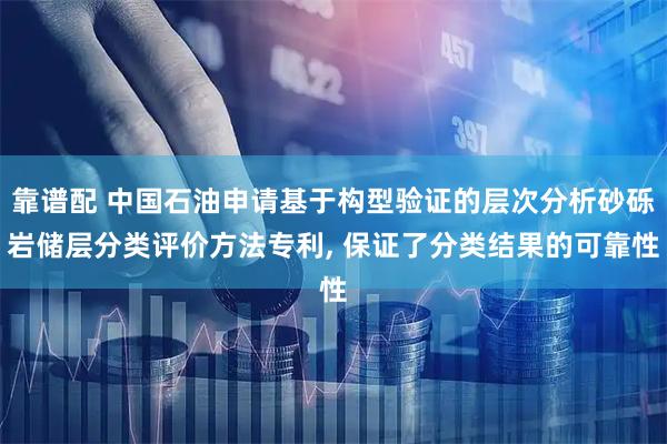 靠谱配 中国石油申请基于构型验证的层次分析砂砾岩储层分类评价方法专利, 保证了分类结果的可靠性